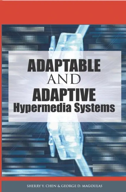 Adaptable and Adaptive Hypermedia Systems by Sherry y. Chen, George D. Magoulas, Sherry y. Chen