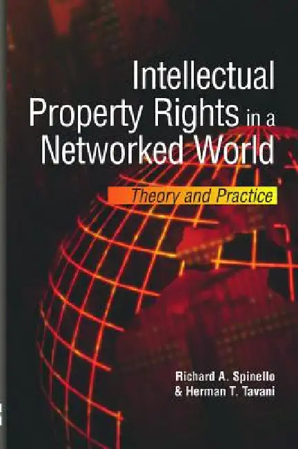 Intellectual Property Rights in a Networked World: Theory and Practice by Richard A. Spinello, Herman T. Tavani