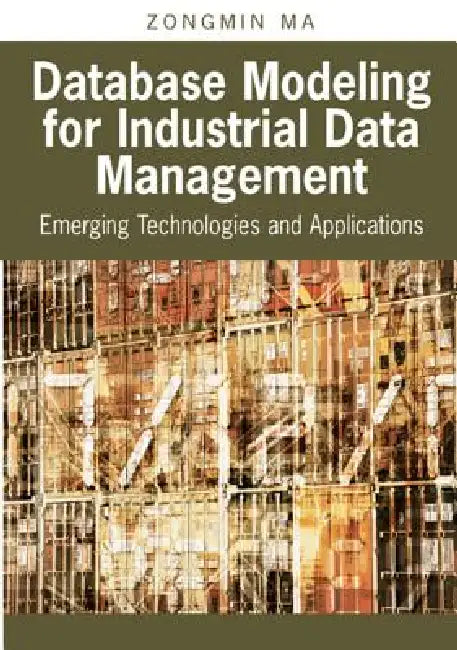 Database Modeling for Industrial Data Management: Emerging Technologies and Applications by Zongmin Ma