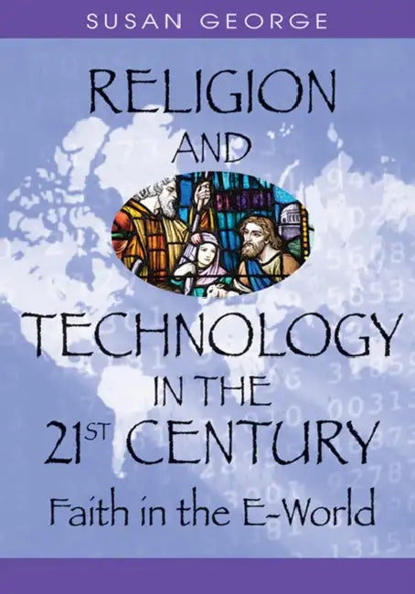 Religion and Technology in the 21st Century: Faith in the E-World by Susan Ella George