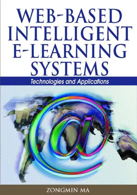 Web-Based Intelligent E-Learning Systems: Technologies and Applications by Zongmin Ma
