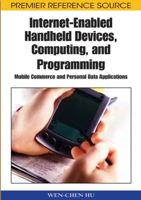 Internet-Enabled Handheld Devices, Computing, and Programming: Mobile Commerce and Personal Data Applications by Wen-Chen Hu
