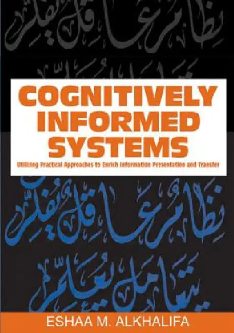 Cognitively Informed Systems: Utilizing Practical Approaches to Enrich Information Presentation and Transfer by Eshaa M. Alkhalifa