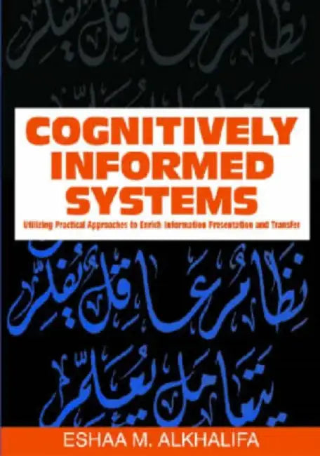 Cognitively Infromed Systems: Utilizing Practical Approaches to Enrich Information Presentation and Transfer by Eshaa M. Alkhalifa