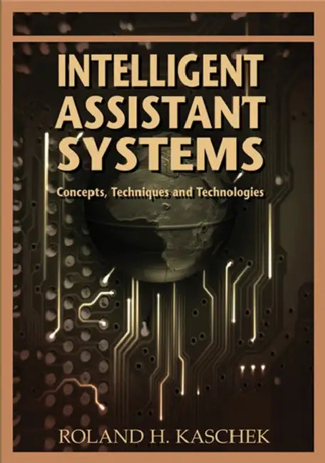 Intelligent Assistant Systems: Concepts, Techniques and Technologies by Roland H. Kaschek