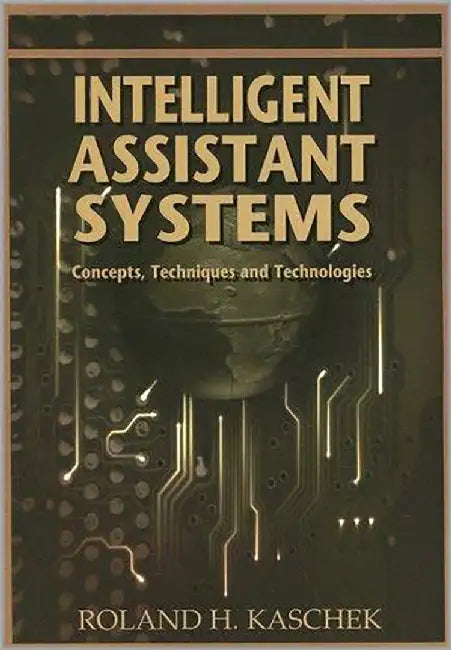Intelligent Assistant Systems: Concepts, Techniques and Technologies by Roland H. Kaschek
