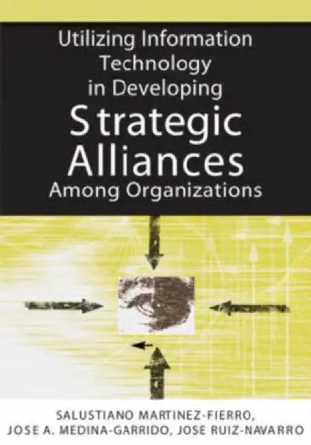 Utilizing Information Technology In Developing Strategic Alliances Among Organizations by Salustiano Martinez-Fierro, Jose-Aurelio Medina Garrido, Jose Ruiz Navarro