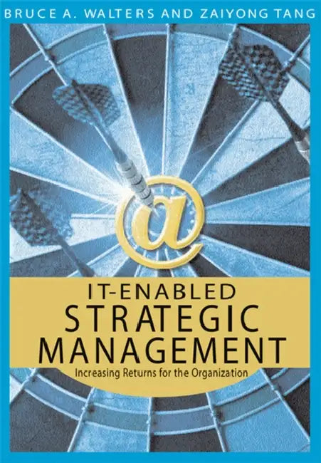IT-Enabled Strategic Management: Increasing Returns for the Organization by Bruce a. Walters, Zaiyong Tang