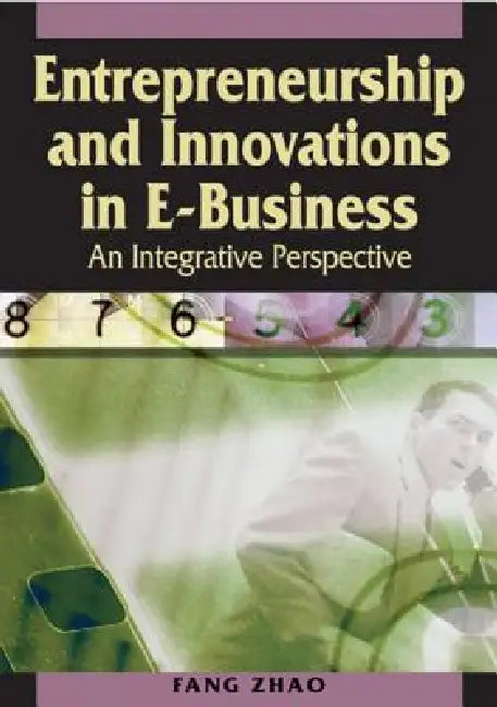 Entrepreneurship and Innovations in E-Business: An Integrative Perspective by Fang Zhao