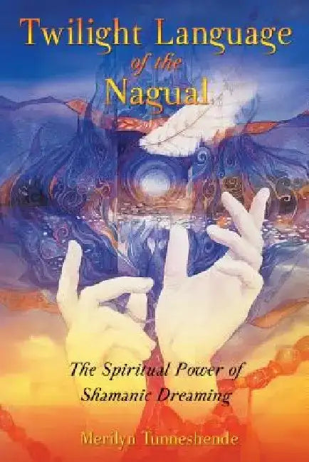 Twilight Language of the Nagual: The Spiritual Power of Shamanic Dreaming by Merilyn Tunneshende