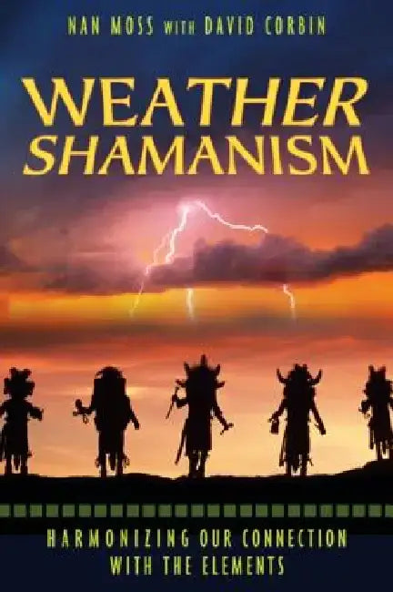 Weather Shamanism: Harmonizing Our Connection with the Elements by Nan Moss