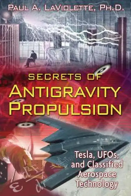 Secrets of Antigravity Propulsion: Tesla, UFOs, and Classified Aerospace Technology by Paul A. LaViolette