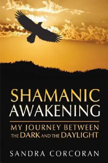 Shamanic Awakening: My Journey Between the Dark and the Daylight by Sandra Corcoran