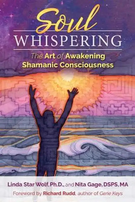 Soul Whispering: The Art of Awakening Shamanic Consciousness by Linda Star Wolf