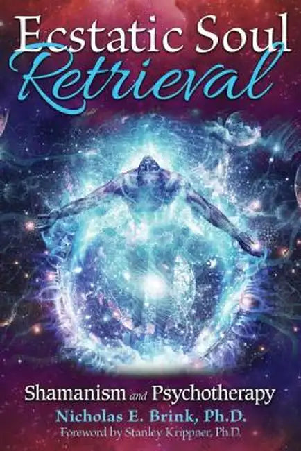 Ecstatic Soul Retrieval: Shamanism and Psychotherapy by Nicholas E. Brink