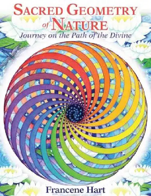 Sacred Geometry of Nature: Journey on the Path of the Divine by Francene Hart