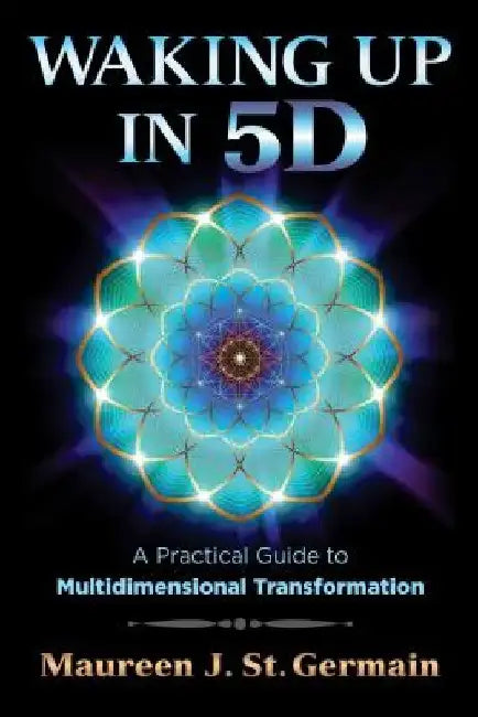 Waking Up in 5d: A Practical Guide to Multidimensional Transformation by Maureen J. St Germain