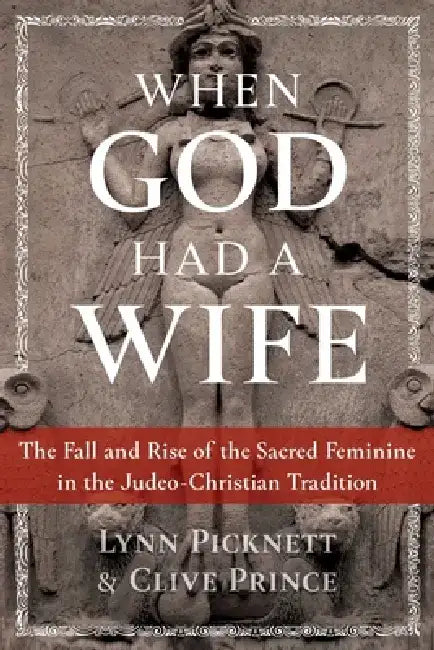 When God Had a Wife: The Fall and Rise of the Sacred Feminine in the Judeo-Christian Tradition by Lynn Picknett