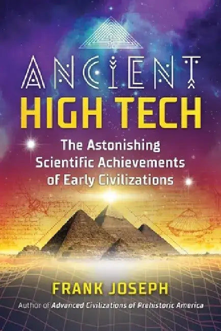 Ancient High Tech: The Astonishing Scientific Achievements of Early Civilizations by Frank Joseph