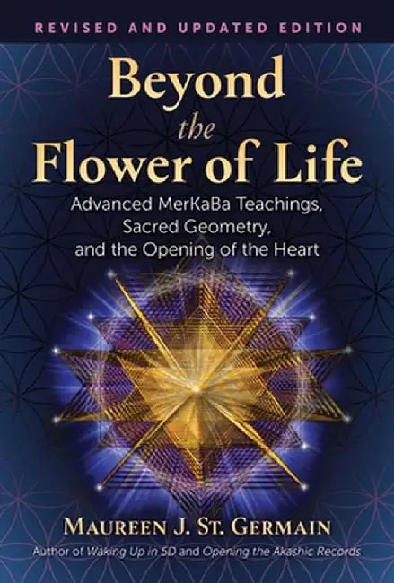 Beyond the Flower of Life: Advanced Merkaba Meditations, Sacred Geometry, and the Opening of the Heart by Maureen J. St Germain