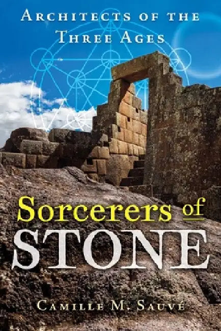 Sorcerers of Stone: Architects of the Three Ages by Camille M. Sauvé