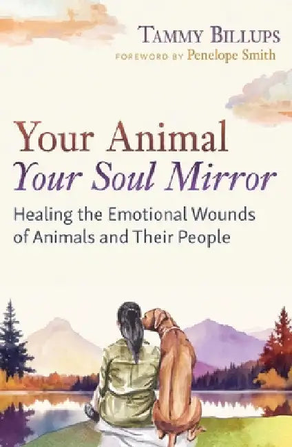 Your Animal -- Your Soul Mirror: Healing the Emotional Wounds of Animals and Their People by Billups, Tammy