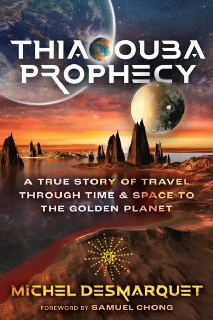 Thiaoouba Prophecy: A True Story of Travel Through Time and Space to the Golden Planet by Michel Desmarquet, Samuel Chong