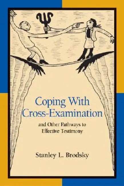 Coping with Cross-Examination and Other Pathways to Effective Testimony by Stanley L. Brodsky
