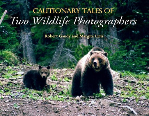 Cautionary Tales of Two Wildlife Photographers by Robert Gandy, Margita Licis