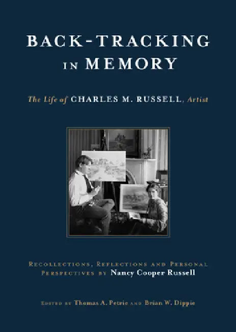 Back-Tracking in Memory: The Life of Charles M. Russell, Artist Recollections, Reflections and Personal Perspectives by Nancy Cooper Russell by Nancy Cooper Russell, Thomas A. Petrie, Brian W. Dippie