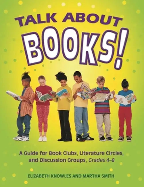 Talk about Books!: A Guide for Book Clubs, Literature Circles, and Discussion Groups, Grades 4-8 by Liz Knowles