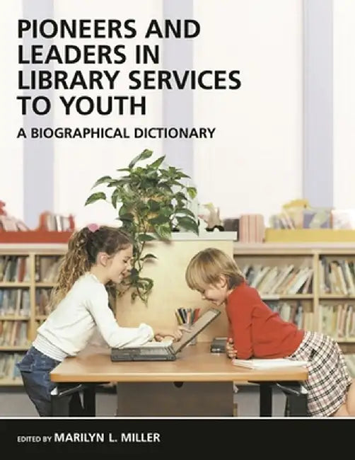 Pioneers and Leaders in Library Services to Youth: A Biographical Dictionary by Marilyn Miller