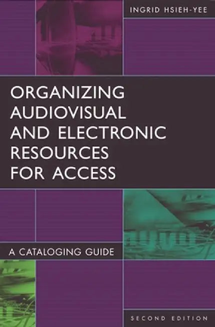 Organizing Audiovisual and Electronic Resources for Access: A Cataloging Guide by Ingrid P. Hsieh-Yee