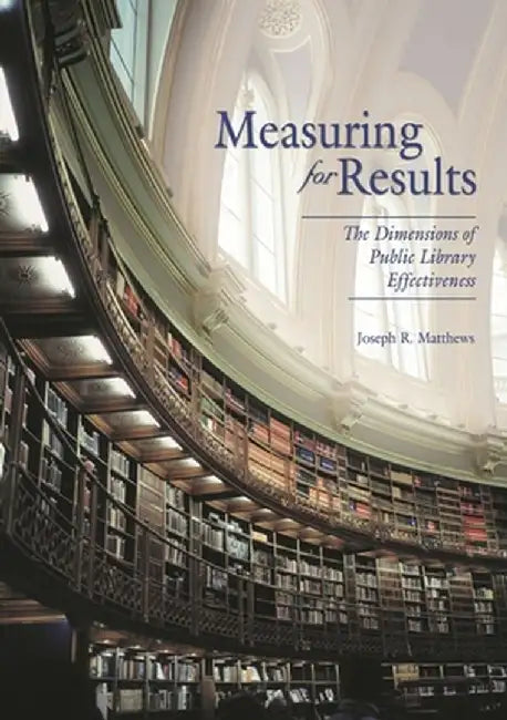Measuring for Results: The Dimensions of Public Library Effectiveness by Joseph Matthews