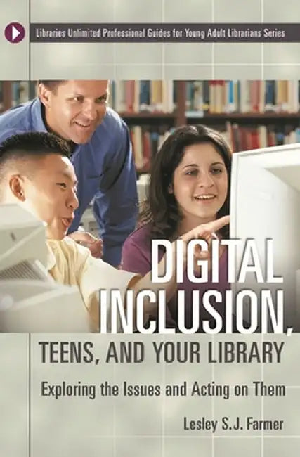 Digital Inclusion, Teens, and Your Library: Exploring the Issues and Acting on Them by Lesley S. J. Farmer