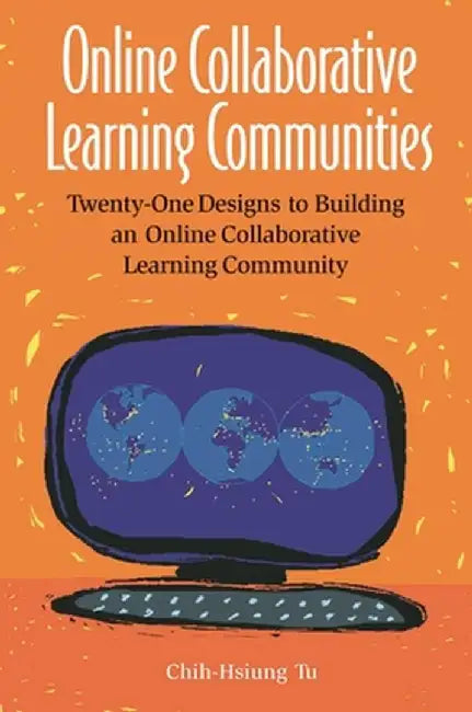 Online Collaborative Learning Communities: Twenty-One Designs to Building an Online Collaborative Learning Community by Chih-Hsiung Tu