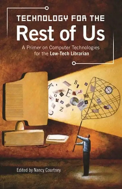 Technology for the Rest of Us: A Primer on Computer Technologies for the Low-Tech Librarian by Nancy Courtney