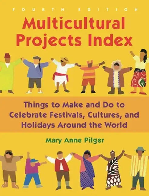 Multicultural Projects Index: Things to Make and Do to Celebrate Festivals, Cultures, and Holidays Around the World, 4th Edition by Mary Anne Pilger
