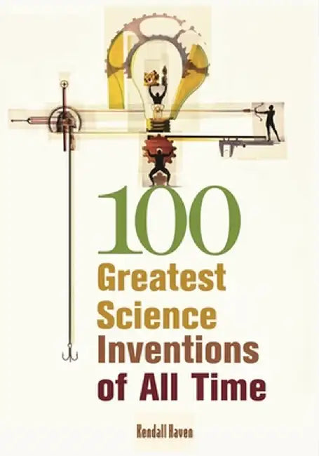 100 Greatest Science Inventions of All Time by Kendall Haven