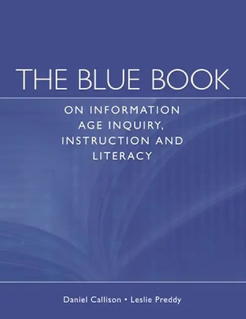 The Blue Book on Information Age Inquiry, Instruction and Literacy by Daniel Callison