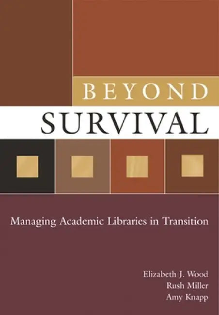 Beyond Survival: Managing Academic Libraries in Transition by Elizabeth J. Wood