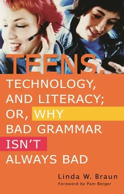 Teens, Technology, and Literacy; Or, Why Bad Grammar Isn't Always Bad by Linda W. Braun