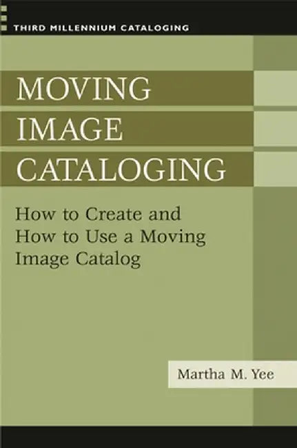 Moving Image Cataloging: How to Create and How to Use a Moving Image Catalog by Martha M. Yee