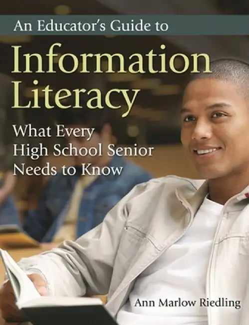 An Educator's Guide to Information Literacy: What Every High School Senior Needs to Know by Ann Marlow Riedling