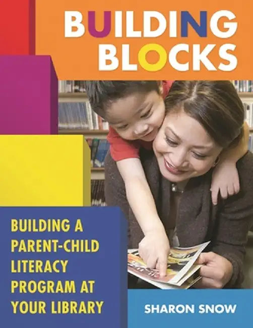 Building Blocks: Building a Parent-Child Literacy Program at Your Library by Sharon Snow