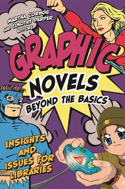 Graphic Novels Beyond the Basics: Insights and Issues for Libraries by Martha Cornog