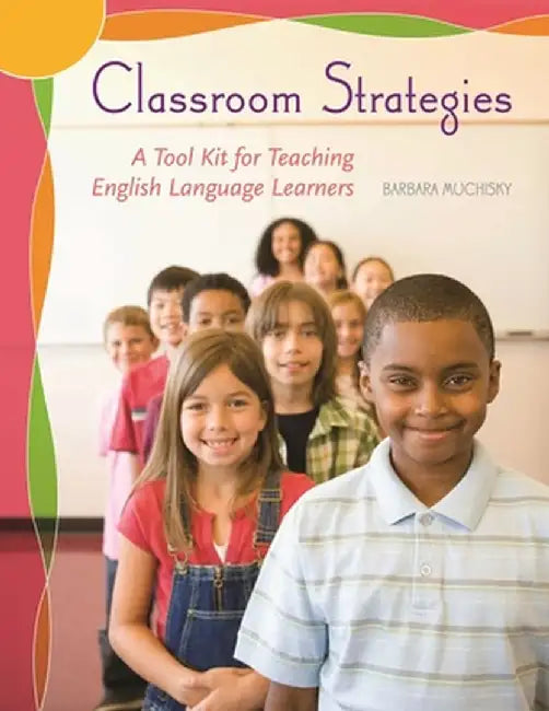 Classroom Strategies: A Tool Kit for Teaching English Language Learners by Barbara Muchisky