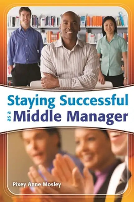 Staying Successful as a Middle Manager by Pixey Anne Mosley