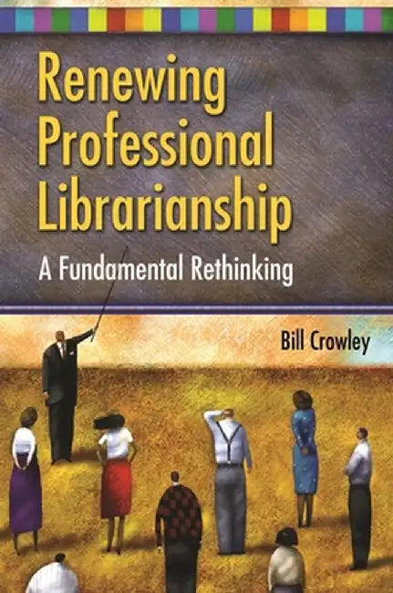 Renewing Professional Librarianship: A Fundamental Rethinking by Bill Crowley