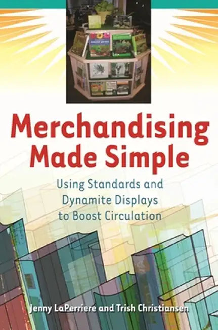Merchandising Made Simple: Using Standards and Dynamite Displays to Boost Circulation by Jenny Laperriere